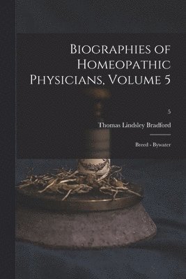 Biographies of Homeopathic Physicians, Volume 5 1