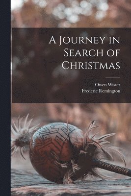 Owen 1860-1938 Wister, Frederic 1861-1909 Remington, Owen Wister, Frederic Remington - Journey in Search of Christmas [microform], Häftad