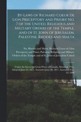 By-laws of Richard Coeur De Lion Preceptory and Priory No. 7 of the United, Religious and Military Orders of the Temple, and of St. John of Jerusalem, Palestine, Rhodes and Malta [microform] 1