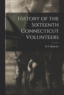 History of the Sixteenth Connecticut Volunteers 1