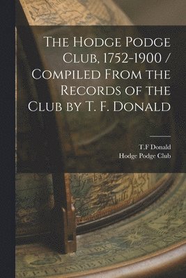 bokomslag Hodge Podge Club, 1752-1900 / Compiled From the Records of the Club by T. F. Donald