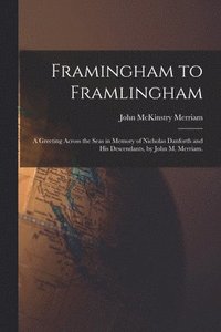 bokomslag Framingham to Framlingham; a Greeting Across the Seas in Memory of Nicholas Danforth and His Descendants, by John M. Merriam.