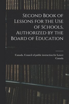 Canada Council of Public Instruction - Second Book of Lessons for the Use of Schools, Authorized by the Board of Education, Häftad