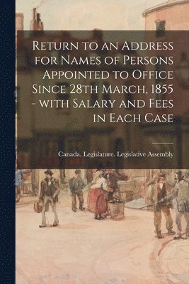 Return to an Address for Names of Persons Appointed to Office Since 28th March, 1855 - With Salary and Fees in Each Case 1