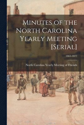 Minutes of the North Carolina Yearly Meeting [serial]; 1865-1877 1