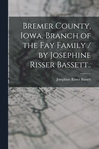bokomslag Bremer County, Iowa, Branch of the Fay Family / by Josephine Risser Bassett..