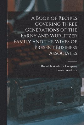 bokomslag A Book of Recipes Covering Three Generations of the Farny and Wurlitzer Family and the Wives of Present Business Associates