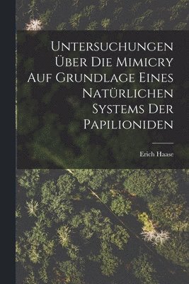 Untersuchungen U&#776;ber Die Mimicry Auf Grundlage Eines Natu&#776;rlichen Systems Der Papilioniden 1