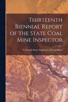 Thirteenth Biennial Report of the State Coal Mine Inspector 1