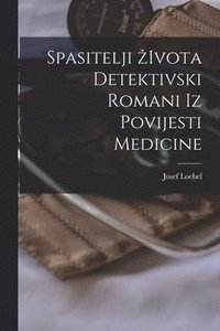 bokomslag Spasitelji Zivota Detektivski Romani Iz Povijesti Medicine