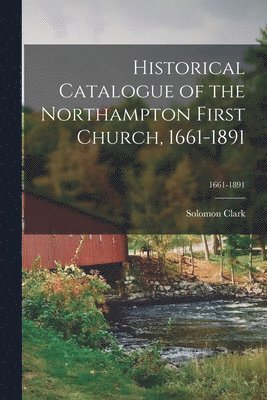 Historical Catalogue of the Northampton First Church, 1661-1891; 1661-1891 1