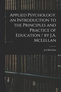 bokomslag Applied Psychology. an Introduction to the Principles and Practice of Education / by J.A. McLellan