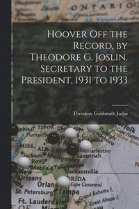 bokomslag Hoover off the Record, by Theodore G. Joslin, Secretary to the President, 1931 to 1933