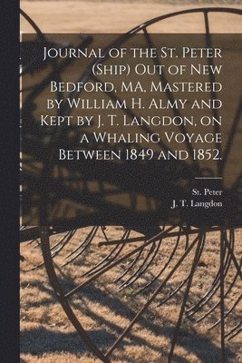 bokomslag Journal of the St. Peter (Ship) out of New Bedford, MA, Mastered by William H. Almy and Kept by J. T. Langdon, on a Whaling Voyage Between 1849 and 1852.