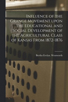 Influence of the Grange Movement Upon the Educational and Social Development of the Agricultural Class of Kansas From 1872-1876 1