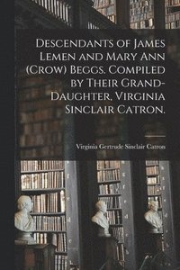 bokomslag Descendants of James Lemen and Mary Ann (Crow) Beggs. Compiled by Their Grand-daughter, Virginia Sinclair Catron.