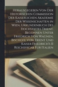 bokomslag Herausgegeben Von Der Historischen Commission Der Kaiserlichen Akademie Der Wissenschaften in Wien, Urkundenbuch Des Hochstiftes Trient, Begonnen Unter Friedrich Von Wagnen, Bischofe Von Trient Und