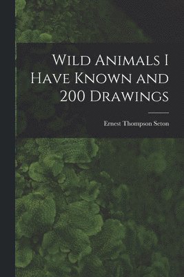 Ernest Thompson 1860-1946 Seton - Wild Animals I Have Known and 200 Drawings [microform], Häftad