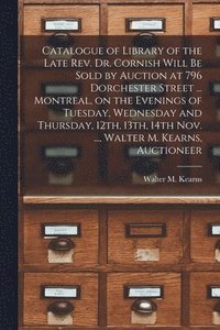 bokomslag Catalogue of Library of the Late Rev. Dr. Cornish Will Be Sold by Auction at 796 Dorchester Street ... Montreal, on the Evenings of Tuesday, Wednesday and Thursday, 12th, 13th, 14th Nov. ..., Walter