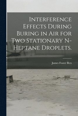 James Foster Rex - Interference Effects During Buring in Air for Two Stationary N-heptane Droplets., Häftad