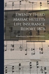 bokomslag Twenty Third Massachusetts Life Insurance Report, 1878