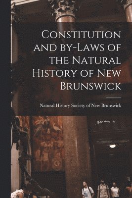 Constitution and By-laws of the Natural History of New Brunswick [microform] 1