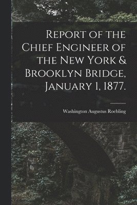 bokomslag Report of the Chief Engineer of the New York & Brooklyn Bridge, January 1, 1877.