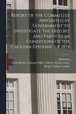 bokomslag Report of the Committee Appointed by Government to Investigate the History and Particular Conditions of the Cholera-epidemic of 1854 [electronic Resource]