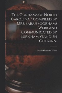 bokomslag The Gorhams of North Carolina / Compiled by Mrs. Sarah (Gorham) Webb and Communicated by Burnham Standish Colburn.