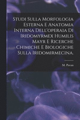 Studi Sulla Morfologia Esterna E Anatomia Interna Dell'operaia di Iridomyrmex Humilis Mayr E Ricerche Chimiche E Biologiche Sulla Iridomirmecina. 1