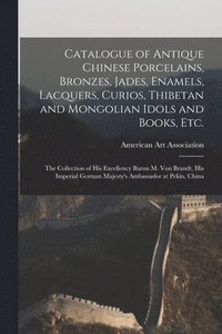 bokomslag Catalogue of Antique Chinese Porcelains, Bronzes, Jades, Enamels, Lacquers, Curios, Thibetan and Mongolian Idols and Books, Etc.