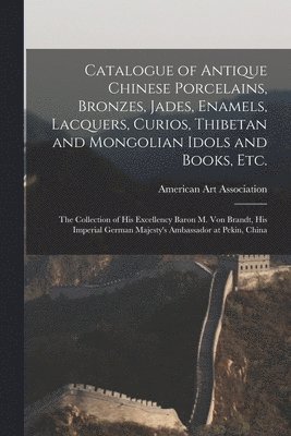 Catalogue of Antique Chinese Porcelains, Bronzes, Jades, Enamels, Lacquers, Curios, Thibetan and Mongolian Idols and Books, Etc. 1