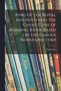 bokomslag King of the Royal Mounted and the Ghost Guns of Roaring River, Based on the Famous Newspaper Strip