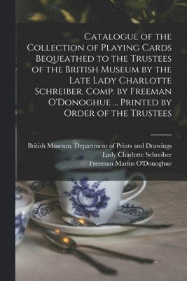 bokomslag Catalogue of the Collection of Playing Cards Bequeathed to the Trustees of the British Museum by the Late Lady Charlotte Schreiber. Comp. by Freeman O'Donoghue ... Printed by Order of the Trustees