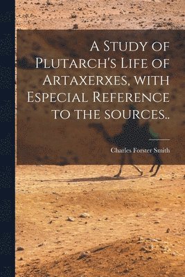 Charles Forster 1852-1931 Smith, Charles Forster Smith - Study of Plutarch's Life of Artaxerxes [microform], With Especial Reference to the Sources.., Häftad