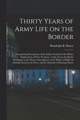 bokomslag Thirty Years of Army Life on the Border; Comprising Descriptions of the Indian Nomads of the Plains; Explorations of New Territory; a Trip Across the Rocky Mountains in the Winter; Descriptions of