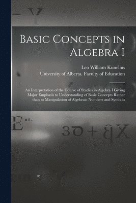 Basic Concepts in Algebra I: an Interpretation of the Course of Studies in Algebra I Giving Major Emphasis to Understanding of Basic Concepts Rathe 1