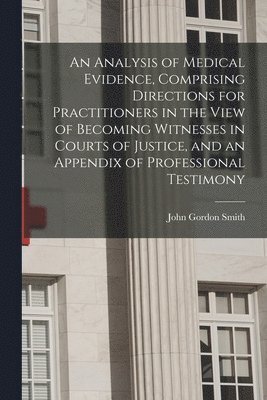 bokomslag An Analysis of Medical Evidence, Comprising Directions for Practitioners in the View of Becoming Witnesses in Courts of Justice, and an Appendix of Professional Testimony