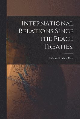 International Relations Since the Peace Treaties.