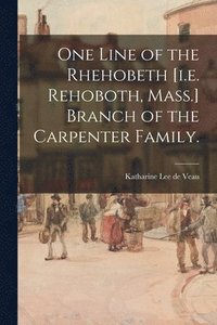 bokomslag One Line of the Rhehobeth [i.e. Rehoboth, Mass.] Branch of the Carpenter Family.