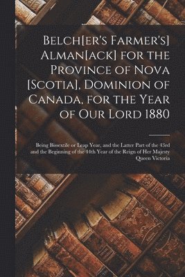 Belch[er's Farmer's] Alman[ack] for the Province of Nova [Scotia], Dominion of Canada, for the Year of Our Lord 1880 [microform] 1