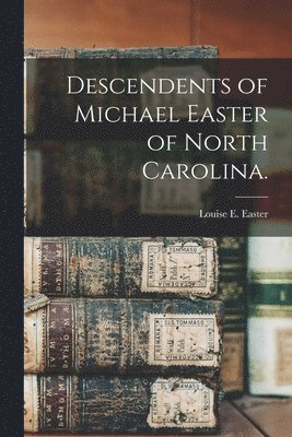 Louise E. Easter, Louise E Easter - Descendents of Michael Easter of North Carolina., Häftad