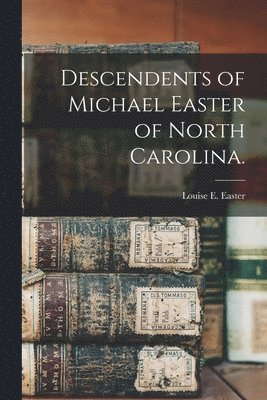 Descendents of Michael Easter of North Carolina. 1