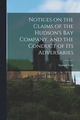 bokomslag Notices on the Claims of the Hudson's Bay Company, and the Conduct of Its Adversaries [microform]