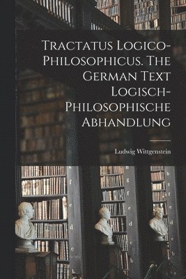 Tractatus Logico-philosophicus. The German Text Logisch-philosophische Abhandlung 1