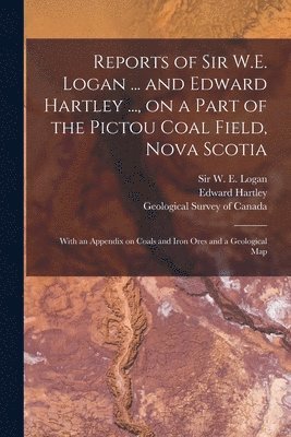 Edward Hartley, W. E. (William Edmond) Logan, Geological Survey Of Canada - Reports of Sir W.E. Logan ... and Edward Hartley ..., on a Part of the Pictou Coal Field, Nova Scotia [microform], Häftad