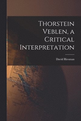Thorstein Veblen, a Critical Interpretation 1