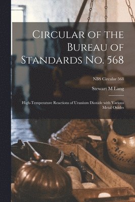 Stewart M. Lang, Stewart M Lang - Circular of the Bureau of Standards No. 568: High-temperature Reactions of Uranium Dioxide With Various Metal Oxides; NBS Circular 568, Häftad