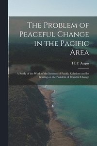 bokomslag The Problem of Peaceful Change in the Pacific Area; a Study of the Work of the Institute of Pacific Relations and Its Bearing on the Problem of Peacef