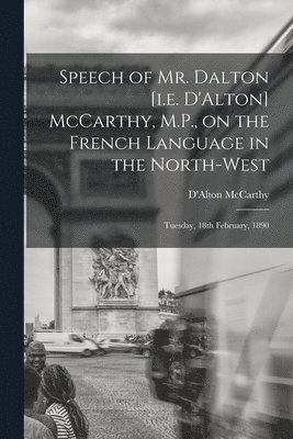 bokomslag Speech of Mr. Dalton [i.e. D'Alton] McCarthy, M.P., on the French Language in the North-west [microform]